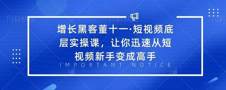 增长黑客董十一·短视频底层实操课，从短视频新手变成高手-猫哥网资源库