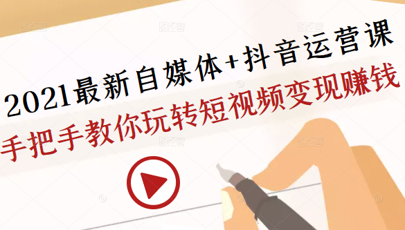 2021最新自媒体+抖音运营课，手把手教你玩转短视频变现赚钱-猫哥网资源库