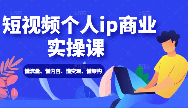 短视频个人ip商业实操课： 懂流量、懂内容、懂变现、懂架构（价值999元）-猫哥网资源库