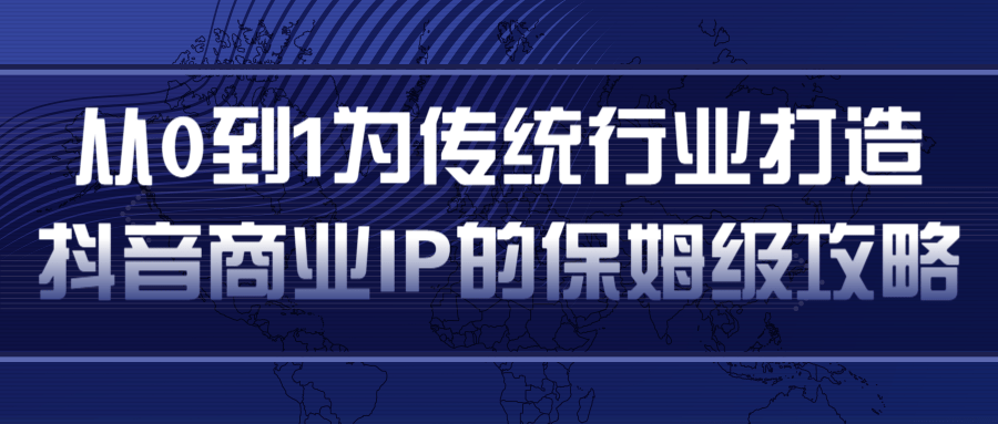 从0到1为传统行业打造抖音商业IP简单高效的保姆级攻略-猫哥网资源库