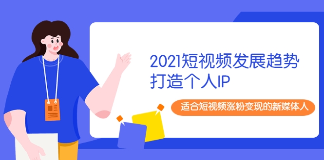 2021短视频发展趋势+打造个人IP，适合短视频涨粉变现的新媒体人-猫哥网资源库