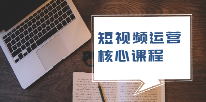 短视频运营核心课程，解决了小白的不懂运营原理的苦恼-猫哥网资源库