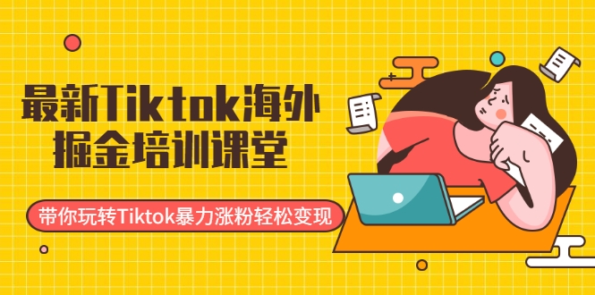 最新Tiktok海外掘金培训课堂：带你玩转Tiktok暴力涨粉轻松变现-猫哥网资源库
