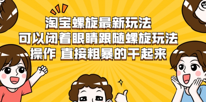 淘宝螺旋最新玩法，可以闭着眼睛跟随螺旋玩法操作 直接粗暴的干起来-猫哥网资源库