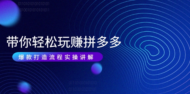 带你轻松玩赚拼多多：花的少 赚的多 爆款更简单 爆款打造流程实操讲解-猫哥网资源库
