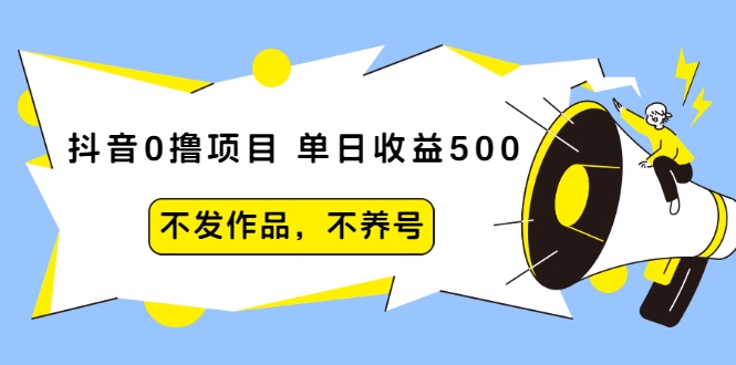 抖音0撸项目：单日收益500，不发作品，不养号-猫哥网资源库
