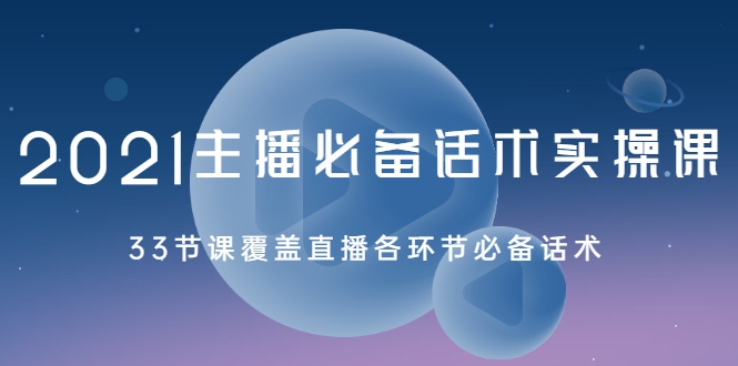 2021主播必备话术实操课，33节课覆盖直播各环节必备话术-猫哥网资源库