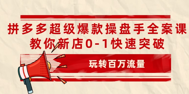 拼多多超级爆款操盘手全案课，教你新店0-1快速突破，玩转百万流量-猫哥网资源库