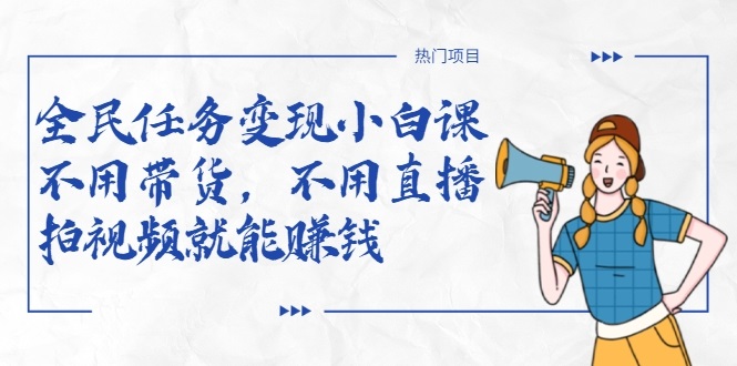 全民任务变现小白课，不用带货，不用直播，拍视频就能赚钱-猫哥网资源库