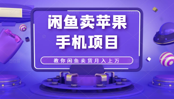 闲鱼卖苹果手机项目，教你闲鱼卖货月入上万-猫哥网资源库