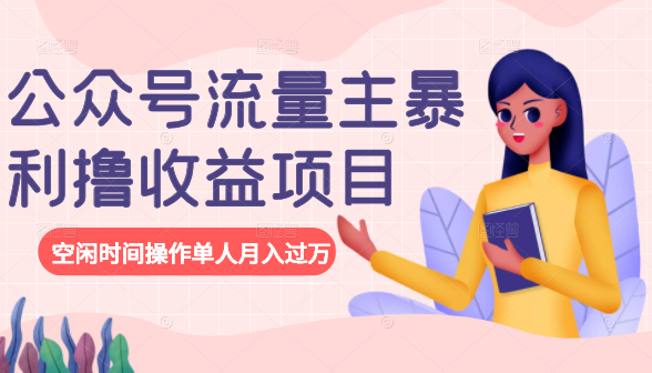 公众号流量主暴利撸收益项目，空闲时间操作单人月入过万-猫哥网资源库