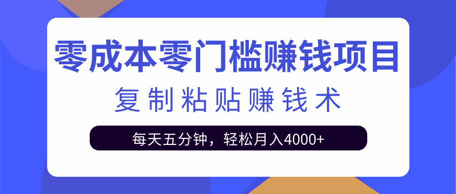 零成本零门槛赚钱项目之复制粘贴赚钱术，每天五分钟轻松月入4000+-猫哥网资源库