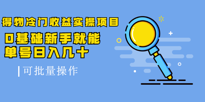 得物冷门收益实操项目，0基础新手就能单号日入几十，可批量操作-猫哥网资源库