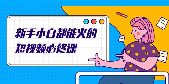 新手小白都能火的短视频必修课，教你三天就能上热门的短视频IP技术-猫哥网资源库