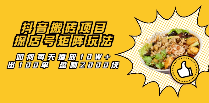 抖音搬砖项目：探店号矩阵玩法，如何每天播放10W+出100单 盈利2000块-猫哥网资源库