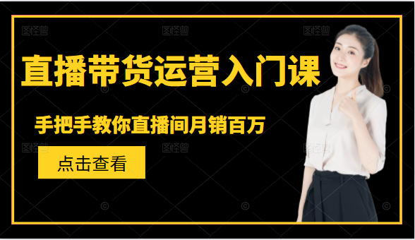 直播带货运营入门课，手把手教你直播间月销百万-猫哥网资源库