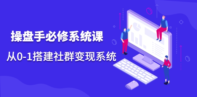 操盘手必修系统课，从0-1搭建社群变现系统-猫哥网资源库