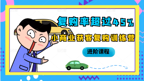 复购率超过45%，小商业获客复购训练营进阶课程-猫哥网资源库