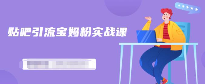 百度贴吧引流宝妈粉实战课，小白也可以日引100+精准粉-猫哥网资源库