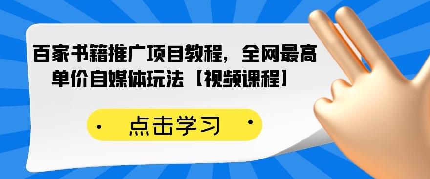 百家书籍推广项目教程，全网最高单价自媒体玩法【视频课程】-猫哥网资源库