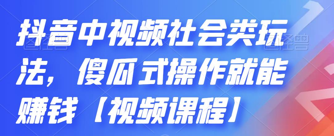 抖音中视频社会类玩法，傻瓜式操作就能赚钱【视频课程】-猫哥网资源库