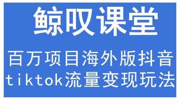 鲸叹号·海外TIKTOK训练营，百万项目海外版抖音tiktok流量变现玩法-猫哥网资源库