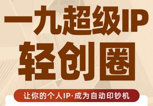 王一九:超级IP轻创圈，让你的个人IP，成为自动印钞机-猫哥网资源库