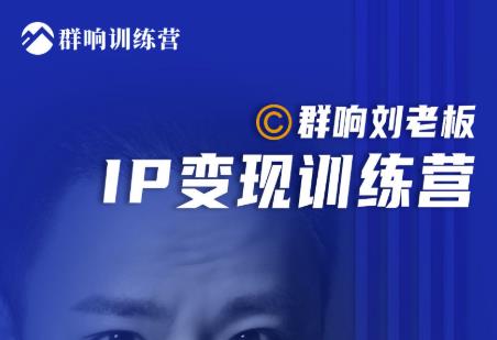 群响刘老板·IP变现训练营第6期：教你搞流量新姿势，IP打造获客私域经营-猫哥网资源库