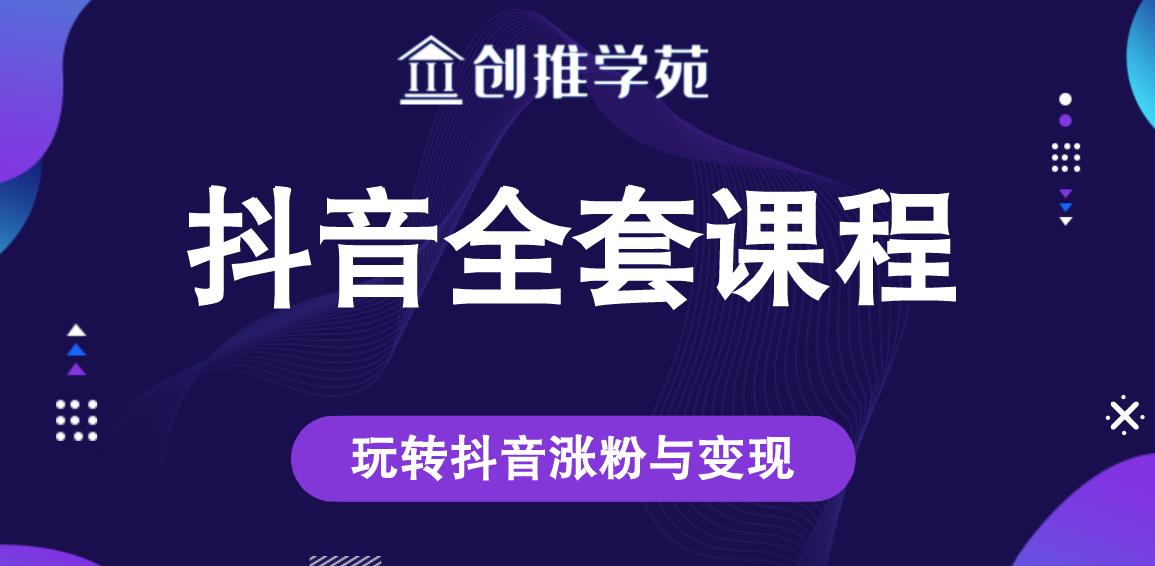 创推学苑抖音赚钱全套课程，玩转抖音涨粉与变现-猫哥网资源库