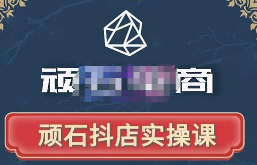 顽石电商·抖店自然流线上实操课【2022版】，从零教你做抖音小店-猫哥网资源库