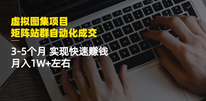 虚拟图集项目：矩阵站群自动化成交，3-5个月实现快速赚钱月入1W+左右-猫哥网资源库