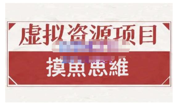 摸鱼思维·虚拟资源掘金课，虚拟资源的全套玩法 价值1880元-猫哥网资源库