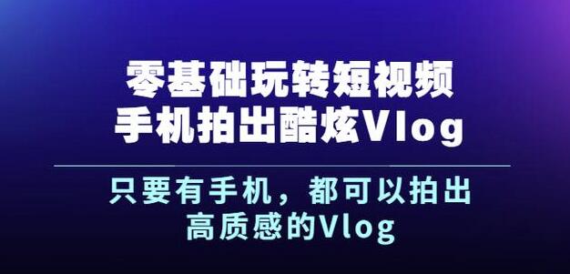 杨精坤零基础玩转短视频手机拍出酷炫Vlog，只要有手机就可以拍出高质感的Vlog-猫哥网资源库