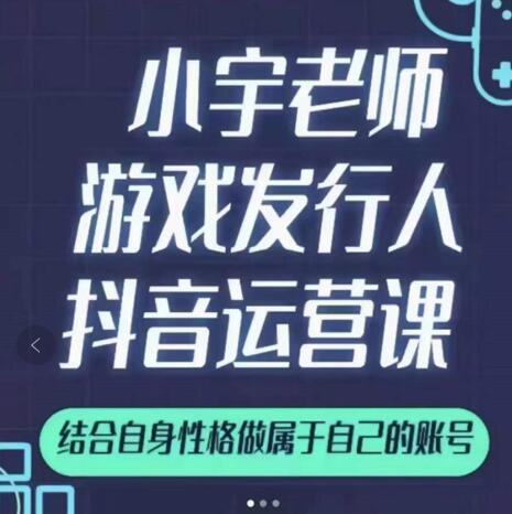 小宇老师游戏发行人实战课，非常适合想把抖音做个副业的人，或者2次创业的人-猫哥网资源库
