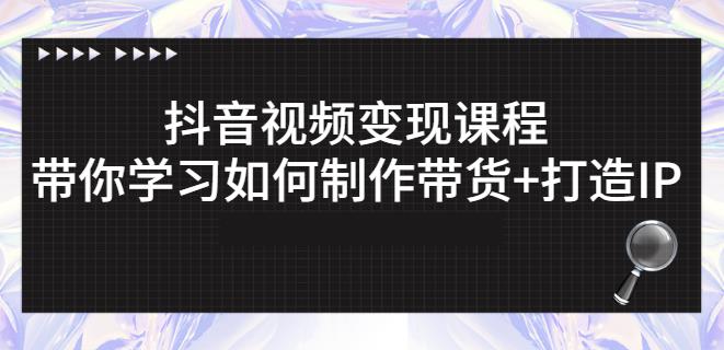 抖音短视频变现课程：带你学习如何制作带货+打造IP【41节】-猫哥网资源库