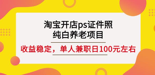 淘宝开店ps证件照，纯白养老项目，单人兼职稳定日100元(教程+软件+素材)-猫哥网资源库