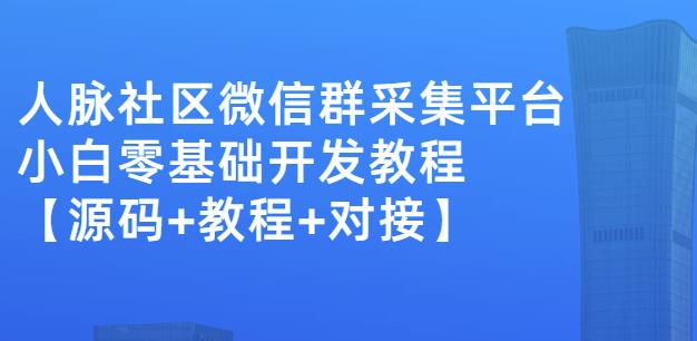 外面卖1000的人脉社区微信群采集平台小白0基础开发教程【源码+教程+对接】-猫哥网资源库
