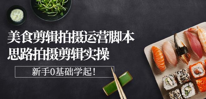 湘水·美食剪辑拍摄运营，脚本思路拍摄剪辑实操+基础知识-猫哥网资源库