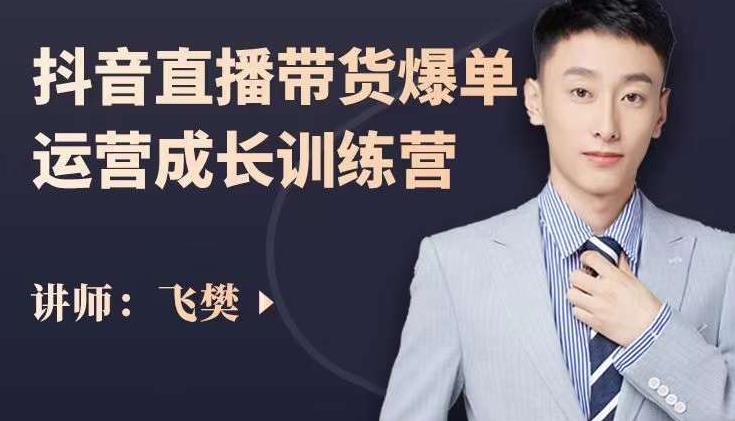 飞樊：抖音直播带货爆单运营成长训练营，手把手教你玩转直播带货-猫哥网资源库
