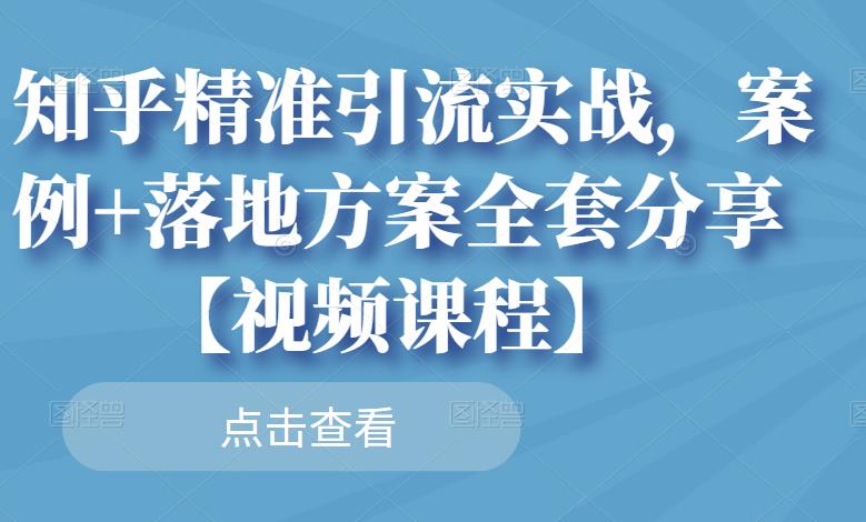 知乎精准引流实战，案例+落地方案全套分享【视频课程】-猫哥网资源库