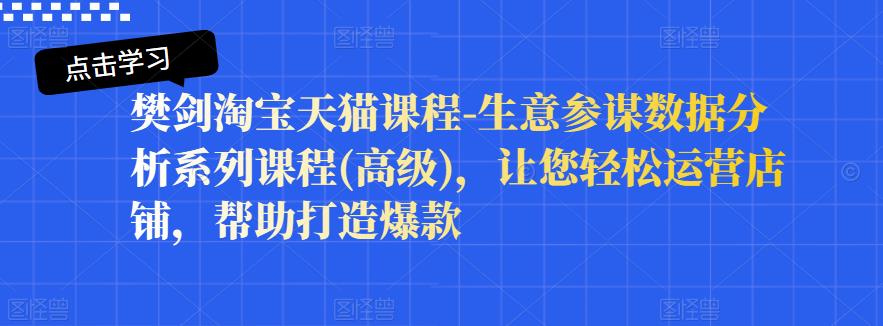 樊剑淘宝天猫课程-生意参谋数据分析系列课程(高级)，让您轻松运营店铺，帮助打造爆款-猫哥网资源库