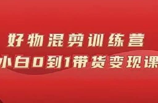 万三好物混剪训练营：小白0到1带货变现课-猫哥网资源库