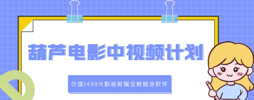 葫芦电影中视频解说教学：价值1499元影视剪辑全教程含软件-猫哥网资源库