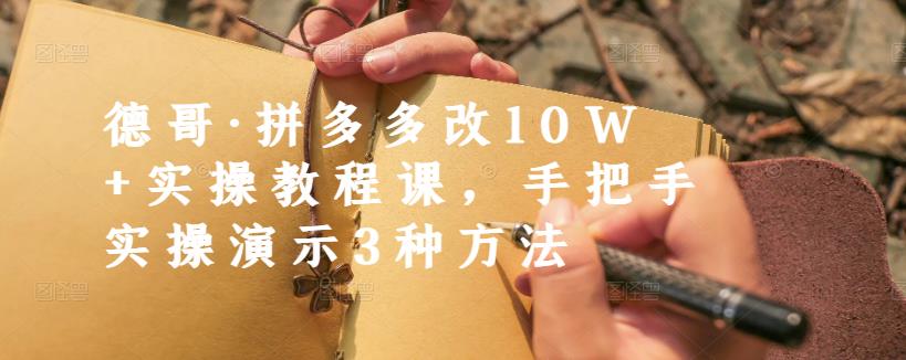 德哥·拼多多改10W+实操教程课，手把手实操演示3种方法-猫哥网资源库
