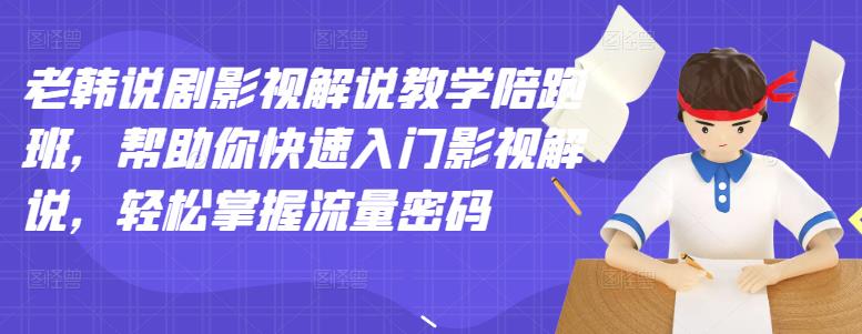 老韩说剧影视解说教学陪跑班，帮助你快速入门影视解说，轻松掌握流量密码-猫哥网资源库
