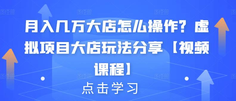 月入几万大店怎么操作？虚拟项目大店玩法分享【视频课程】-猫哥网资源库
