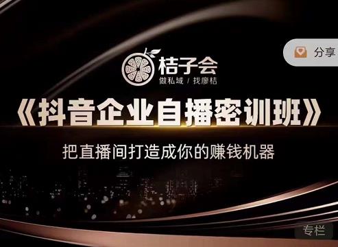 桔子会《抖音企业自播密训班》，把直播间打造成你的赚钱机器-猫哥网资源库