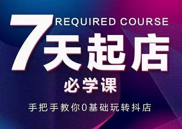 抖音小店7天起店必学课，手把手教你0基础玩转抖店-猫哥网资源库