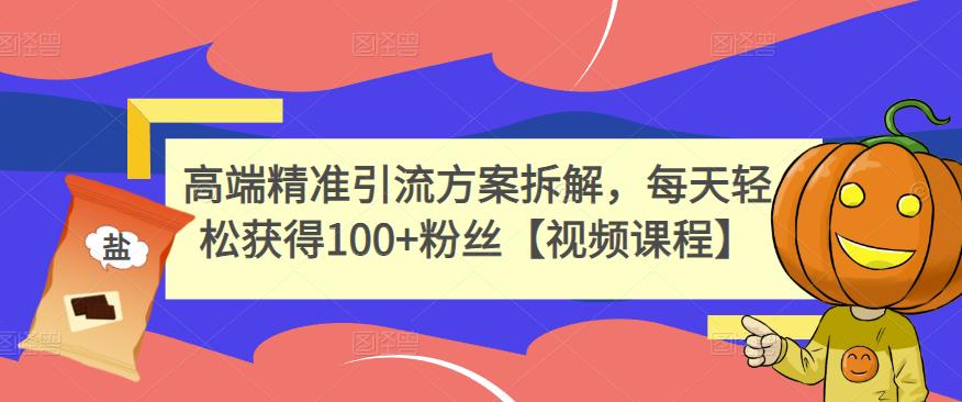 高端精准引流方案拆解，每天轻松获得100+粉丝【视频课程】-猫哥网资源库