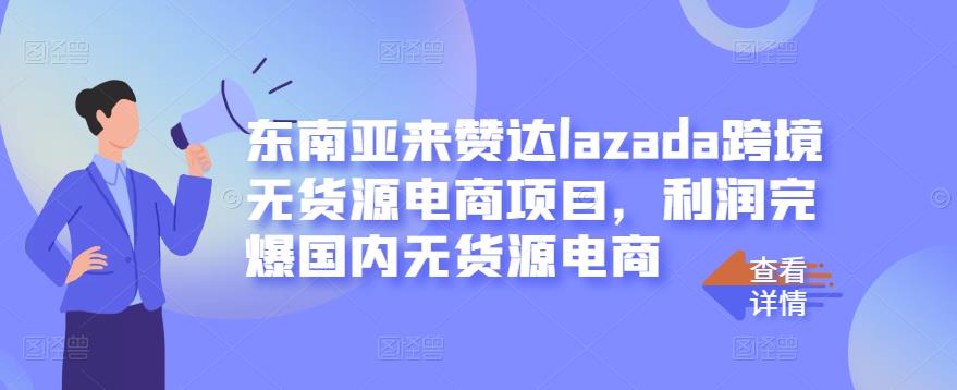东南亚来赞达lazada跨境无货源电商项目，利润完爆国内无货源电商-猫哥网资源库